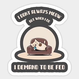 I DONT ALWAYS MEOW , BUT WHEN I DO, I DEMAND TO BE FED Sticker